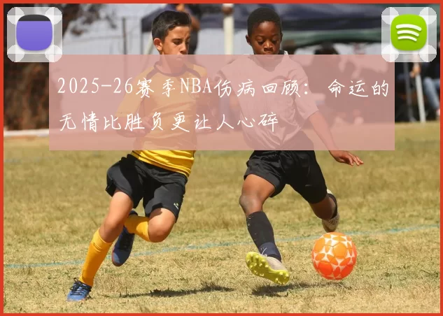 2025-26赛季NBA伤病回顾：命运的无情比胜负更让人心碎