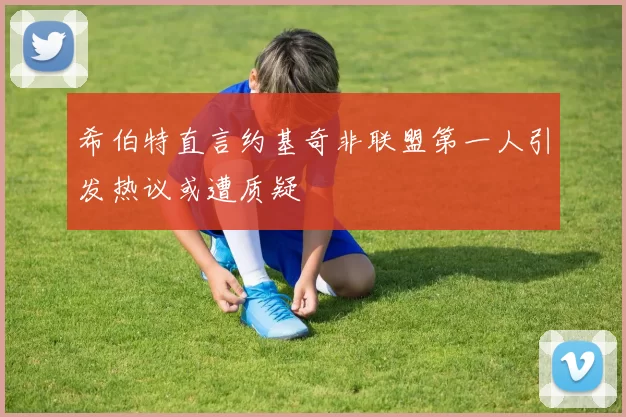 希伯特直言约基奇非联盟第一人引发热议或遭质疑